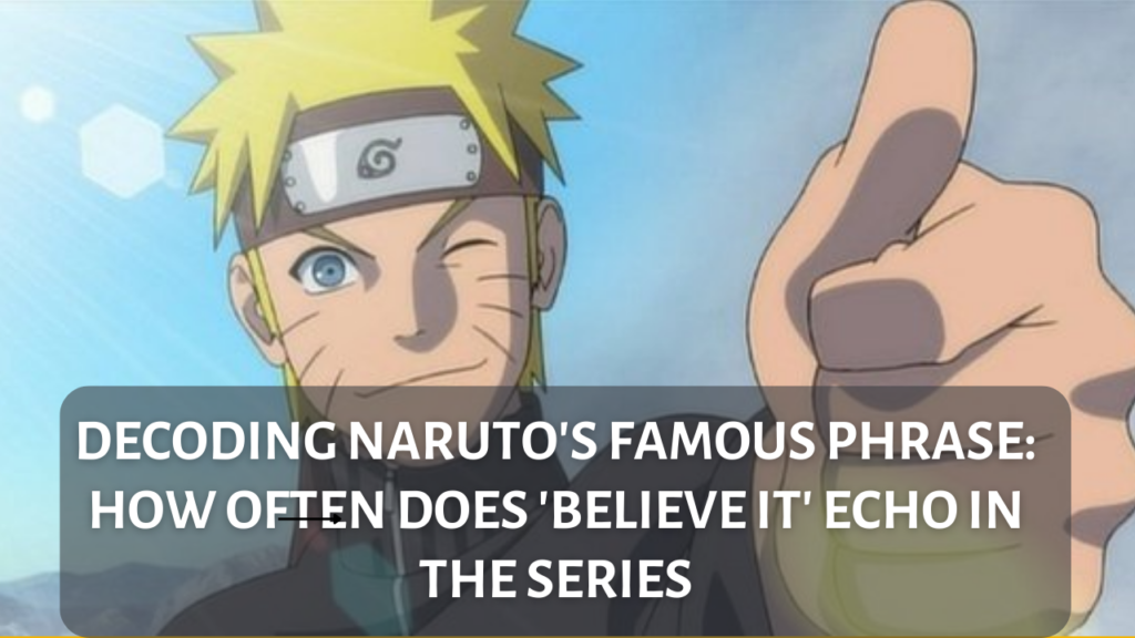 Unveiling the 'Believe It' Phenomenon: How Many Times Does Naruto Say It?